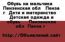 Обувь на мальчика - Пензенская обл., Пенза г. Дети и материнство » Детская одежда и обувь   . Пензенская обл.,Пенза г.